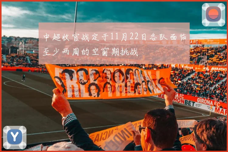 中超收官战定于11月22日各队面临至少两周的空窗期挑战