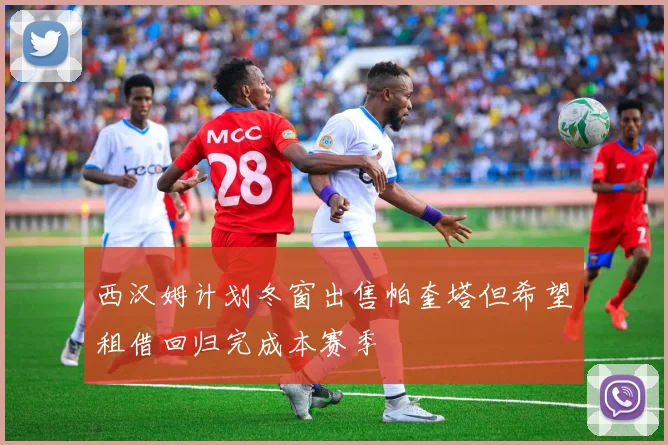 西汉姆计划冬窗出售帕奎塔但希望租借回归完成本赛季