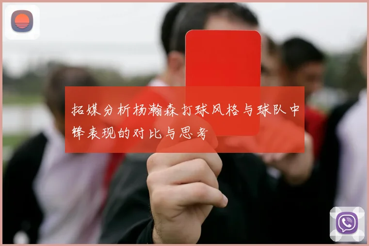 拓媒分析杨瀚森打球风格与球队中锋表现的对比与思考
