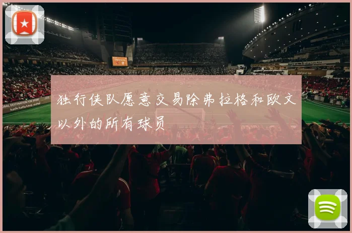独行侠队愿意交易除弗拉格和欧文以外的所有球员