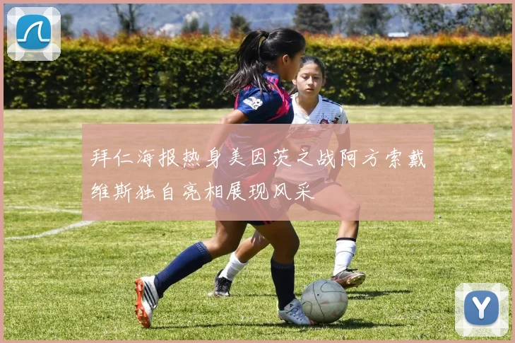 拜仁海报热身美因茨之战阿方索戴维斯独自亮相展现风采