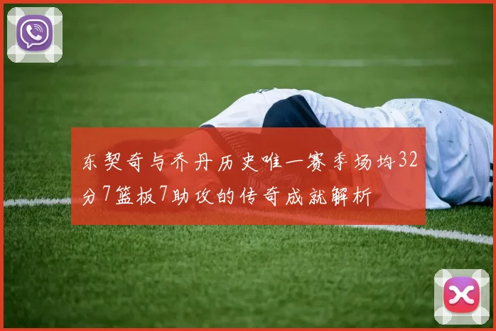 东契奇与乔丹历史唯一赛季场均32分7篮板7助攻的传奇成就解析