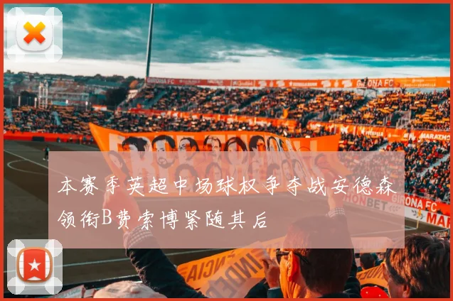本赛季英超中场球权争夺战安德森领衔B费索博紧随其后