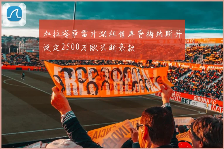 加拉塔萨雷计划租借库普梅纳斯并设定2500万欧买断条款