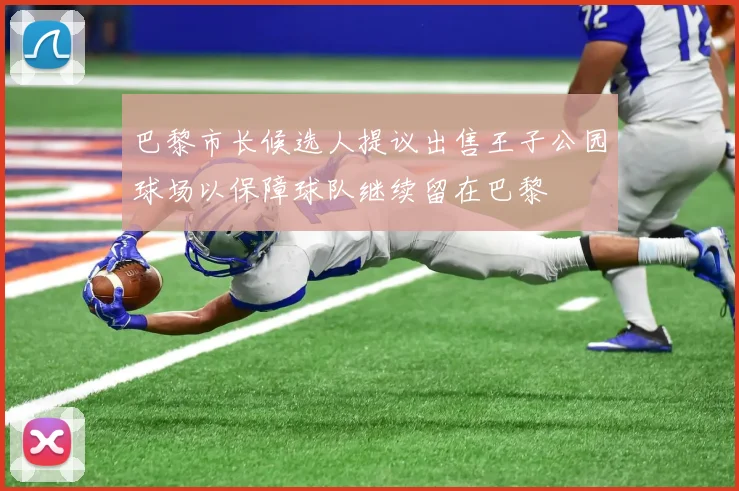 巴黎市长候选人提议出售王子公园球场以保障球队继续留在巴黎