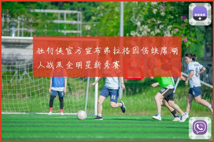 独行侠官方宣布弗拉格因伤缺席湖人战及全明星新秀赛