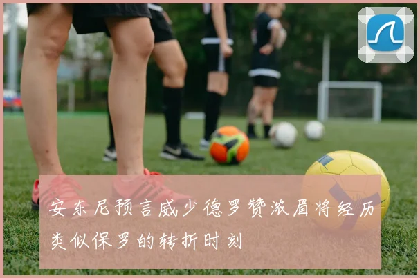 安东尼预言威少德罗赞浓眉将经历类似保罗的转折时刻