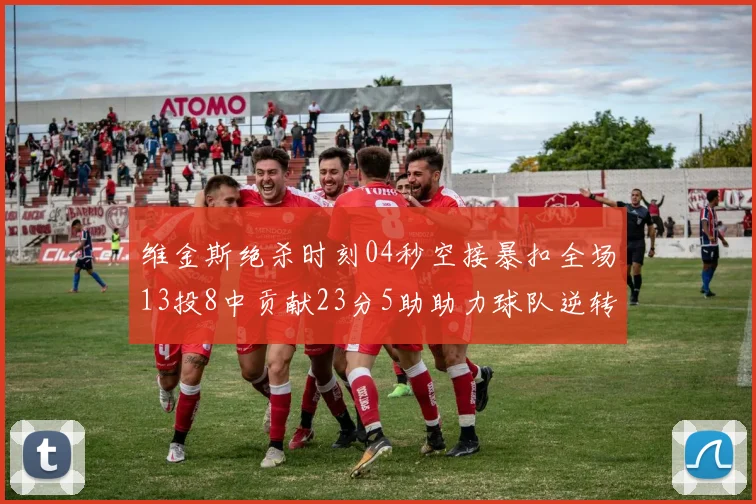 维金斯绝杀时刻04秒空接暴扣全场13投8中贡献23分5助助力球队逆转胜利