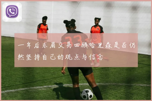 一年后东眉交易回顾哈里森是否仍然坚持自己的观点与信念