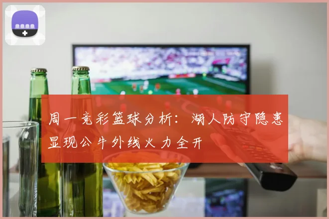 周一竞彩篮球分析：湖人防守隐患显现公牛外线火力全开